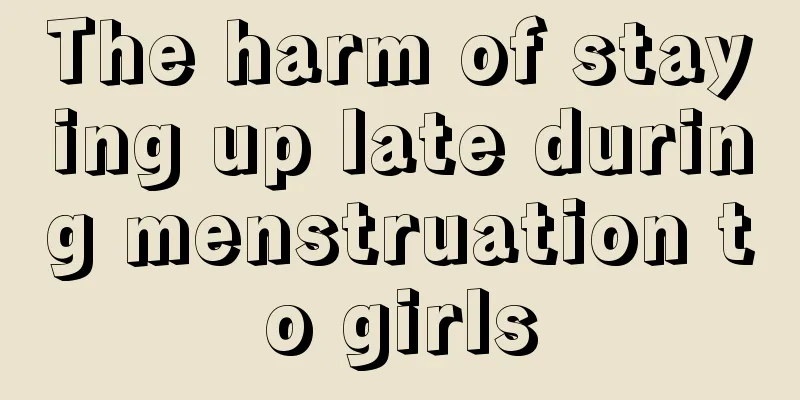 The harm of staying up late during menstruation to girls