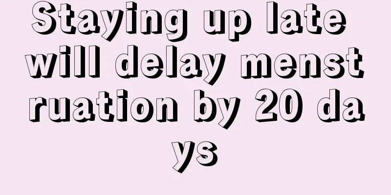 Staying up late will delay menstruation by 20 days