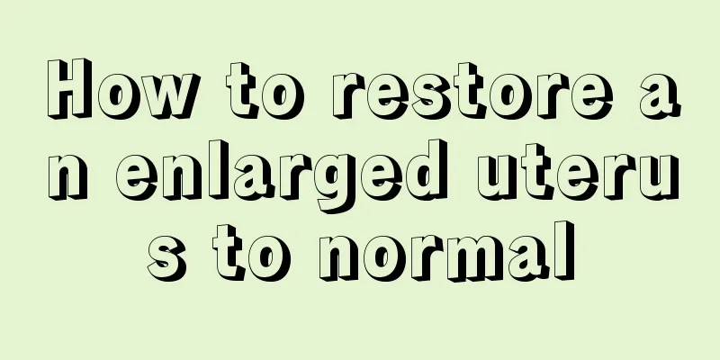 How to restore an enlarged uterus to normal