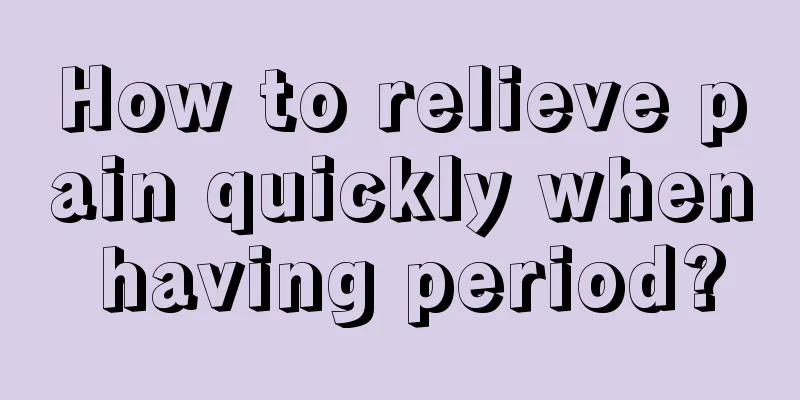 How to relieve pain quickly when having period?