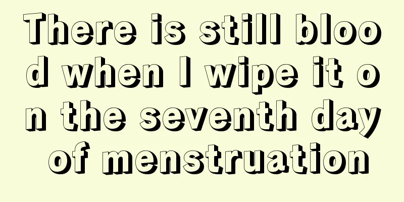 There is still blood when I wipe it on the seventh day of menstruation