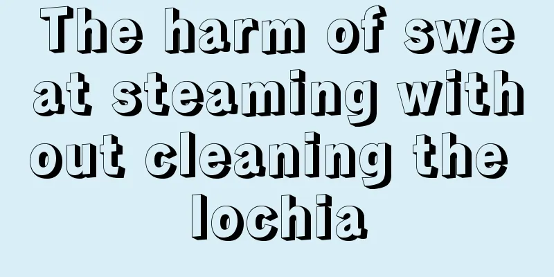 The harm of sweat steaming without cleaning the lochia