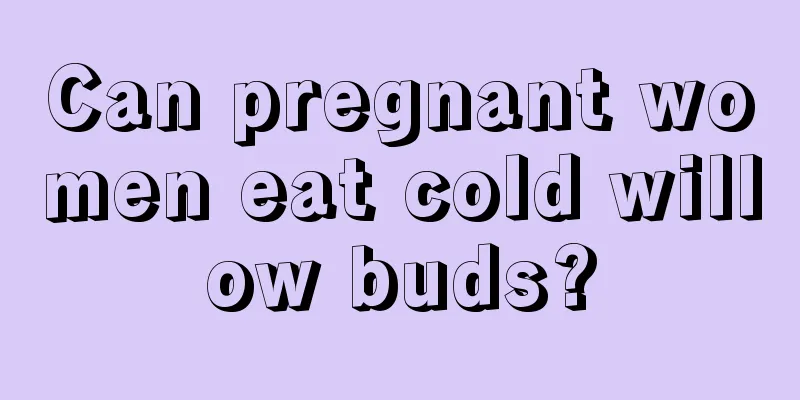 Can pregnant women eat cold willow buds?