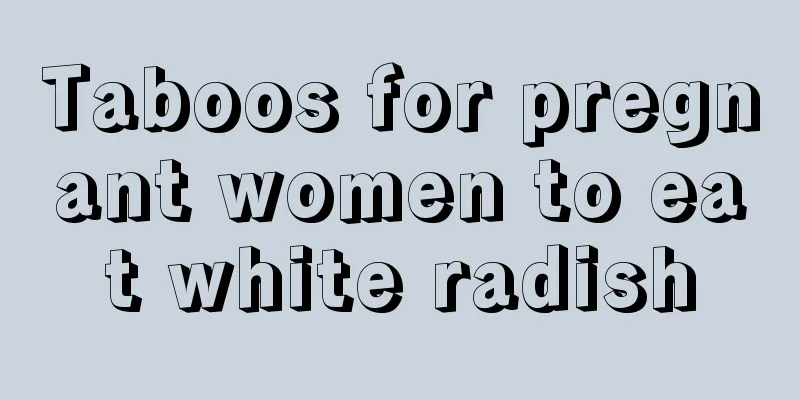 Taboos for pregnant women to eat white radish