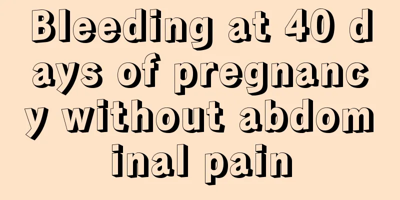 Bleeding at 40 days of pregnancy without abdominal pain