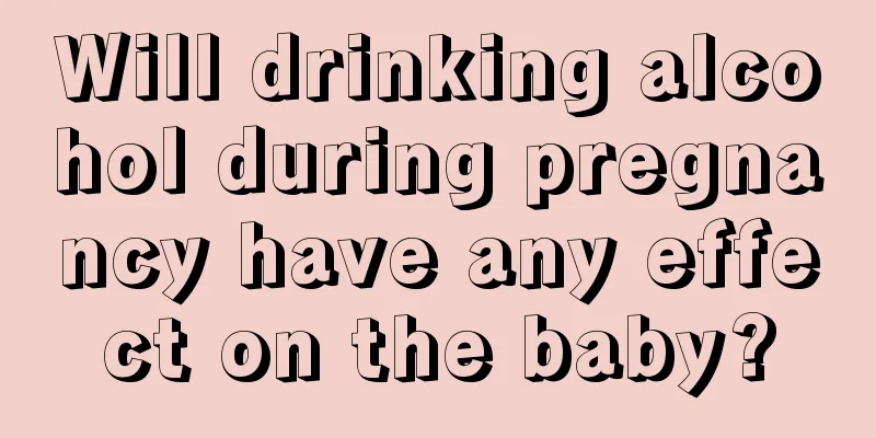 Will drinking alcohol during pregnancy have any effect on the baby?