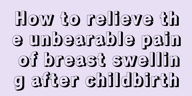 How to relieve the unbearable pain of breast swelling after childbirth