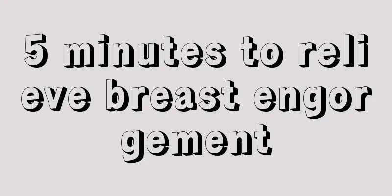 5 minutes to relieve breast engorgement