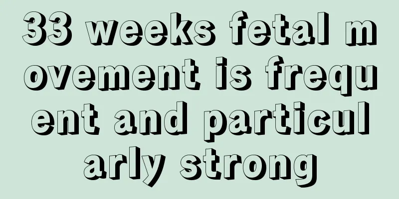 33 weeks fetal movement is frequent and particularly strong