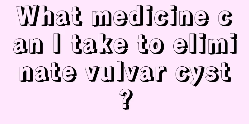 What medicine can I take to eliminate vulvar cyst?