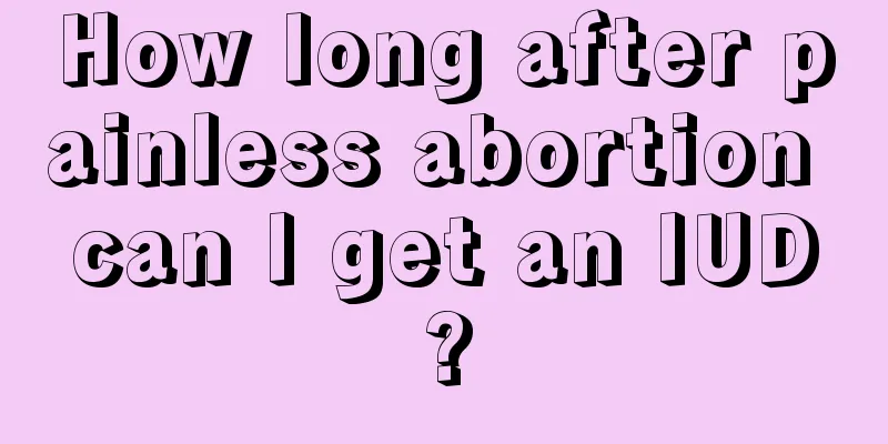 How long after painless abortion can I get an IUD?