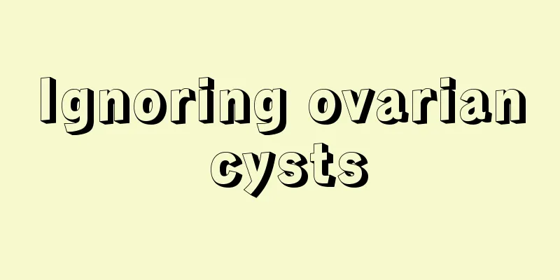 Ignoring ovarian cysts