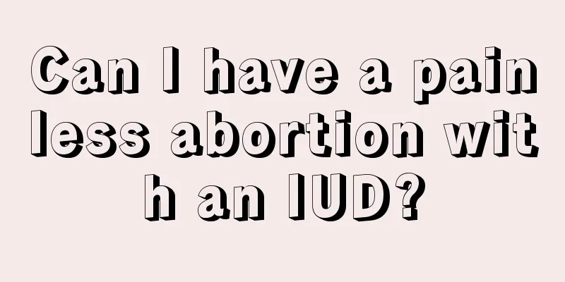 Can I have a painless abortion with an IUD?