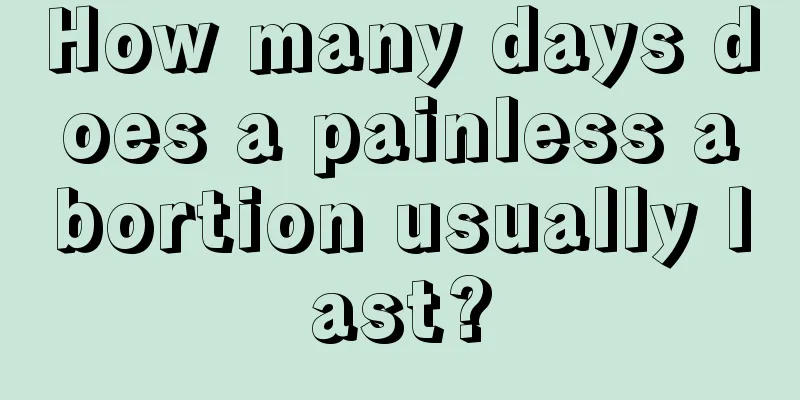 How many days does a painless abortion usually last?