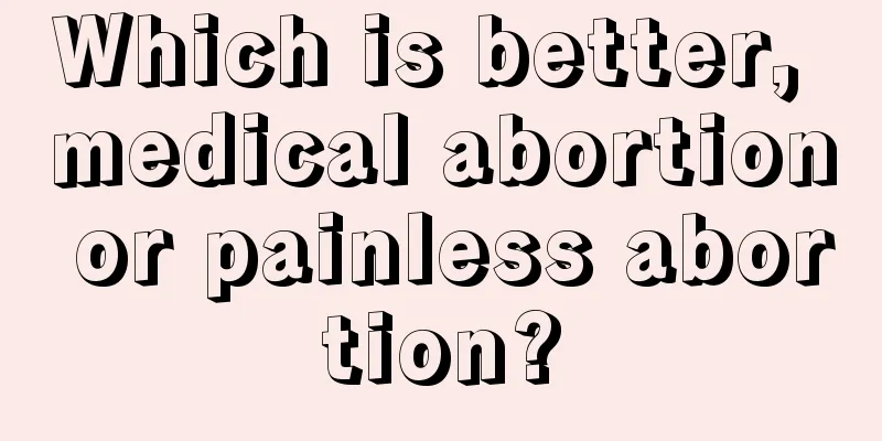 Which is better, medical abortion or painless abortion?