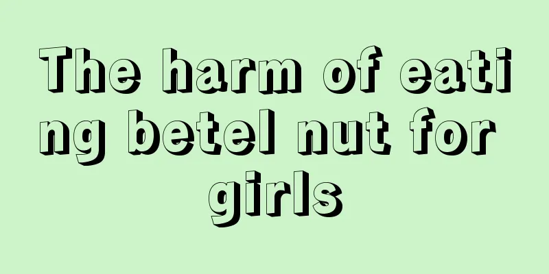 The harm of eating betel nut for girls