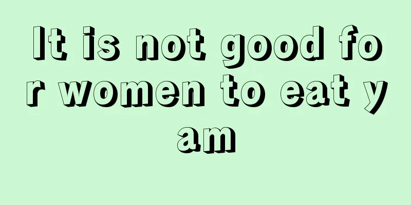 It is not good for women to eat yam