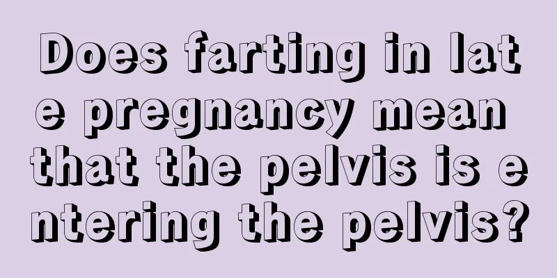 Does farting in late pregnancy mean that the pelvis is entering the pelvis?