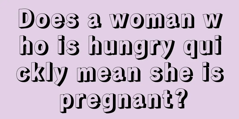 Does a woman who is hungry quickly mean she is pregnant?