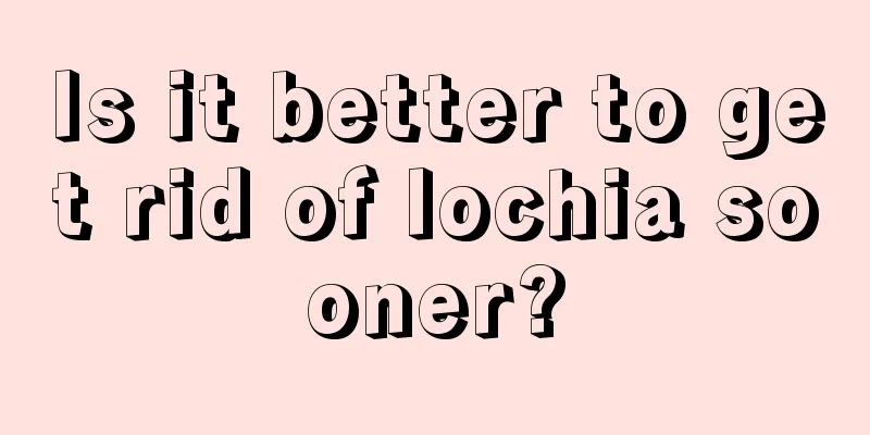 Is it better to get rid of lochia sooner?