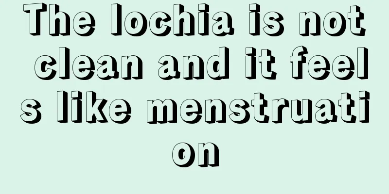 The lochia is not clean and it feels like menstruation