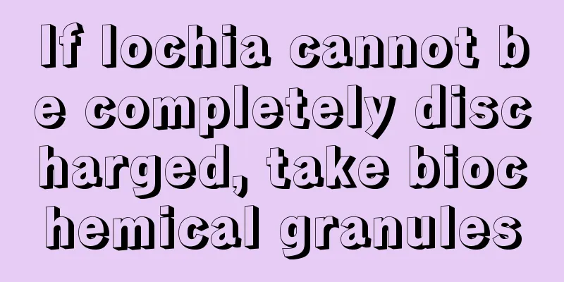 If lochia cannot be completely discharged, take biochemical granules