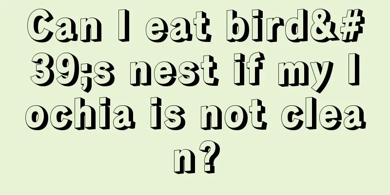 Can I eat bird's nest if my lochia is not clean?