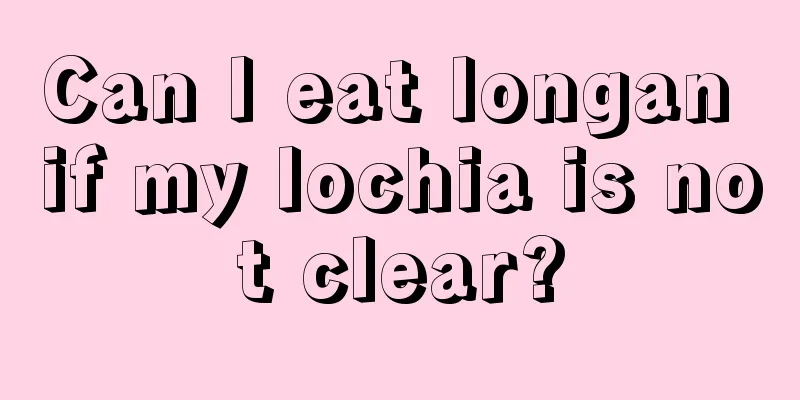 Can I eat longan if my lochia is not clear?