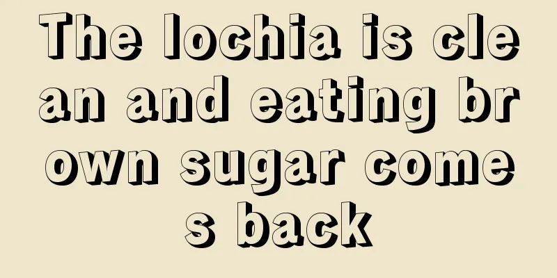 The lochia is clean and eating brown sugar comes back