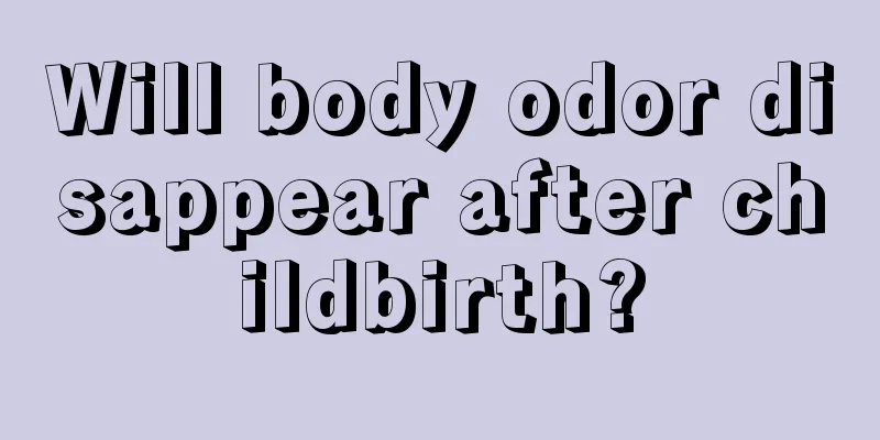 Will body odor disappear after childbirth?