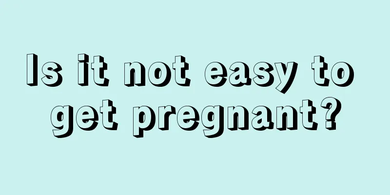 Is it not easy to get pregnant?