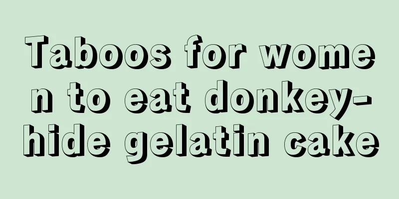 Taboos for women to eat donkey-hide gelatin cake