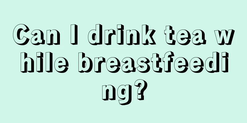 Can I drink tea while breastfeeding?