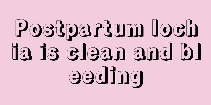 Postpartum lochia is clean and bleeding