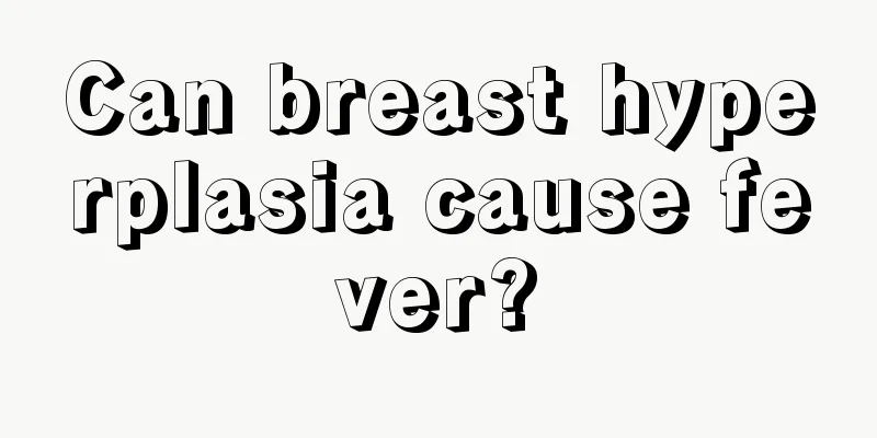 Can breast hyperplasia cause fever?