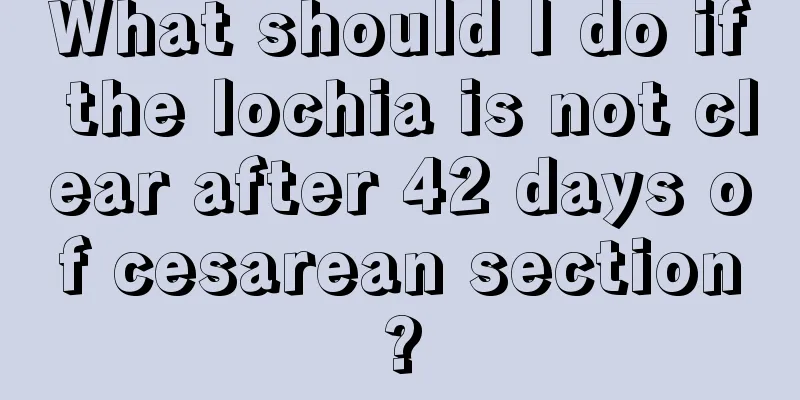 What should I do if the lochia is not clear after 42 days of cesarean section?