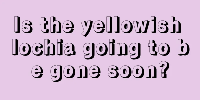 Is the yellowish lochia going to be gone soon?