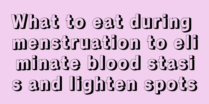 What to eat during menstruation to eliminate blood stasis and lighten spots