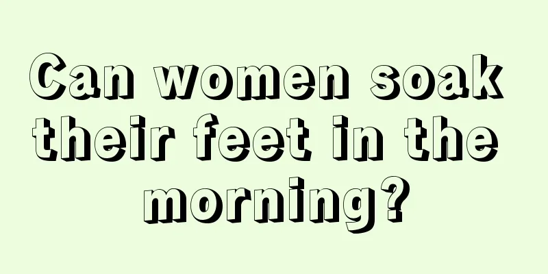 Can women soak their feet in the morning?