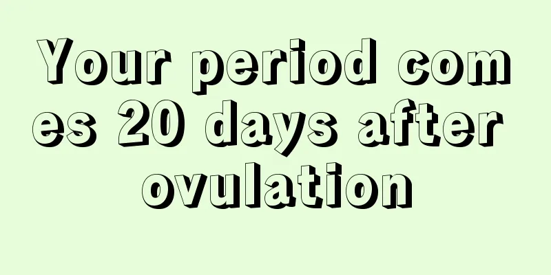 Your period comes 20 days after ovulation