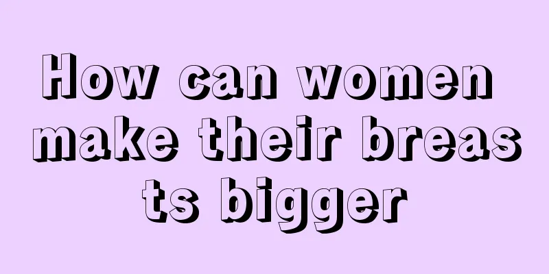 How can women make their breasts bigger