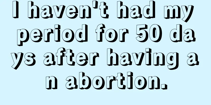 I haven't had my period for 50 days after having an abortion.