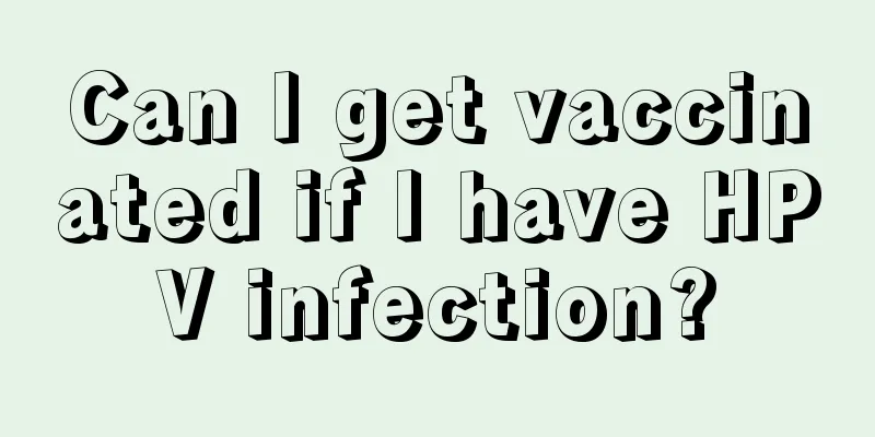 Can I get vaccinated if I have HPV infection?