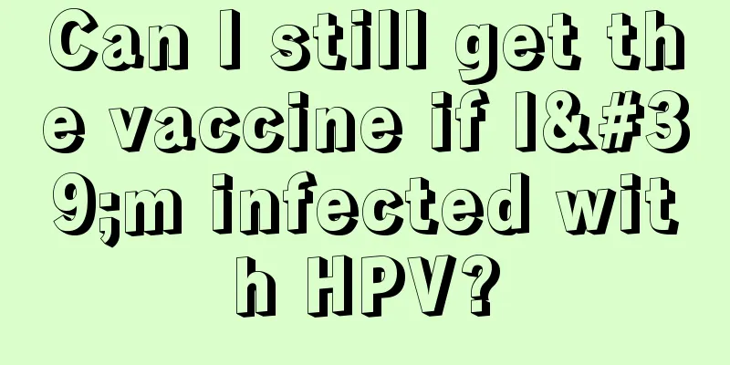 Can I still get the vaccine if I'm infected with HPV?