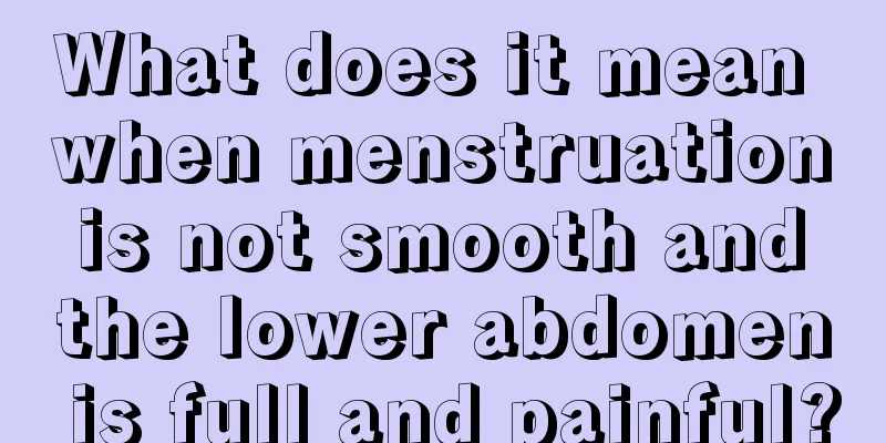 What does it mean when menstruation is not smooth and the lower abdomen is full and painful?