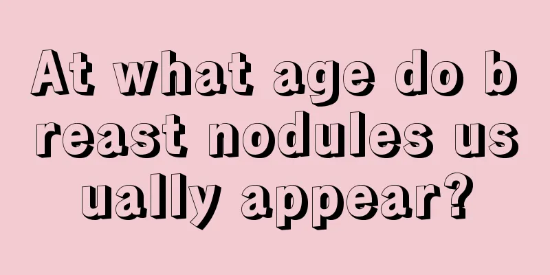 At what age do breast nodules usually appear?