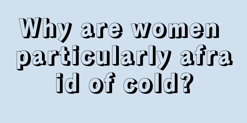 Why are women particularly afraid of cold?