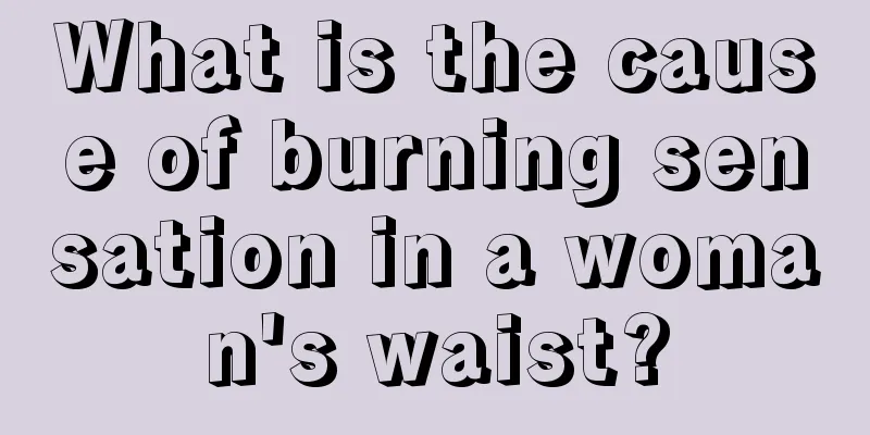 What is the cause of burning sensation in a woman's waist?