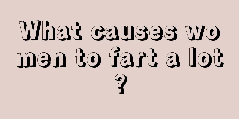 What causes women to fart a lot?