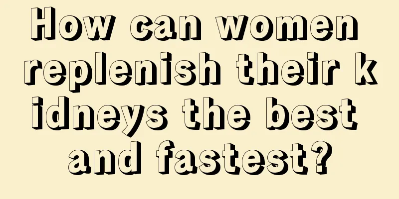 How can women replenish their kidneys the best and fastest?